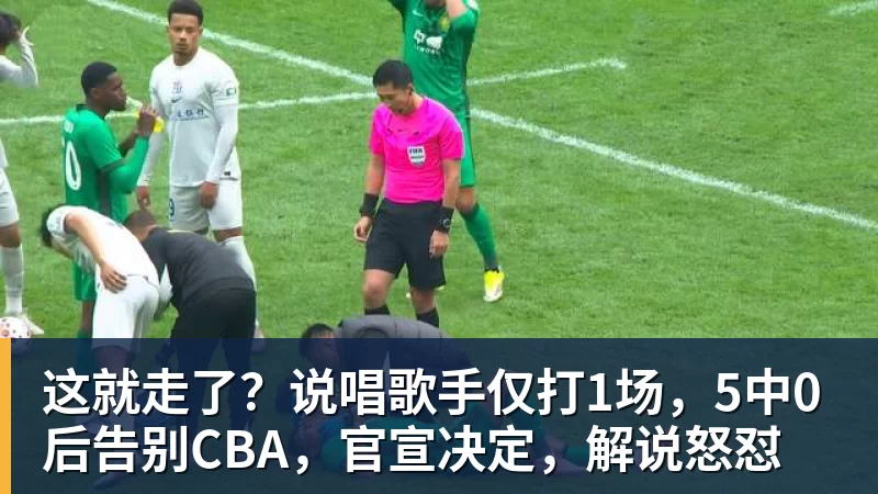 这就走了？说唱歌手仅打1场，5中0后告别CBA，官宣决定，解说怒怼