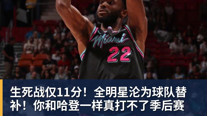生死战仅11分！全明星沦为球队替补！你和哈登一样真打不了季后赛