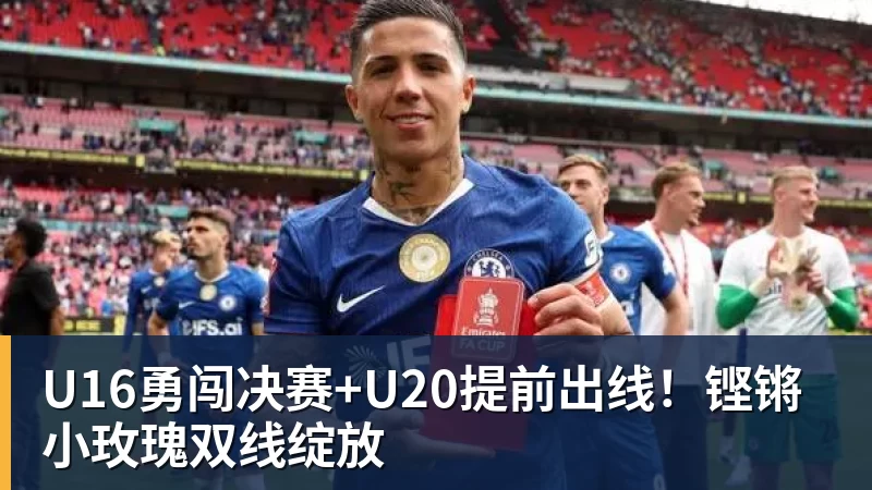 U16勇闯决赛+U20提前出线！铿锵小玫瑰双线绽放