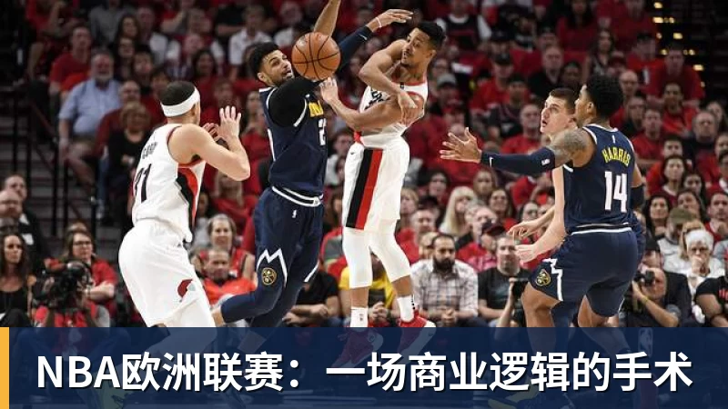 乐鱼体育-NBA欧洲联赛:一场商业逻辑的手术