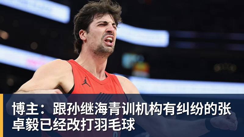 乐鱼体育-博主:跟孙继海青训机构有纠纷的张卓毅已经改打羽毛球