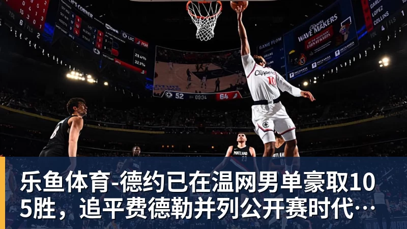 乐鱼体育-德约已在温网男单豪取105胜,追平费德勒并列公开赛时代第一