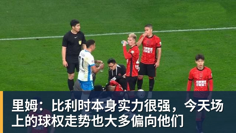 乐鱼体育里姆:比利时本身实力很强,今天场上的球权走势也大多偏向他们