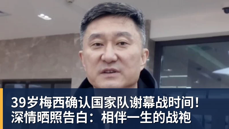 39岁梅西确认国家队谢幕战时间！深情晒照告白：相伴一生的战袍