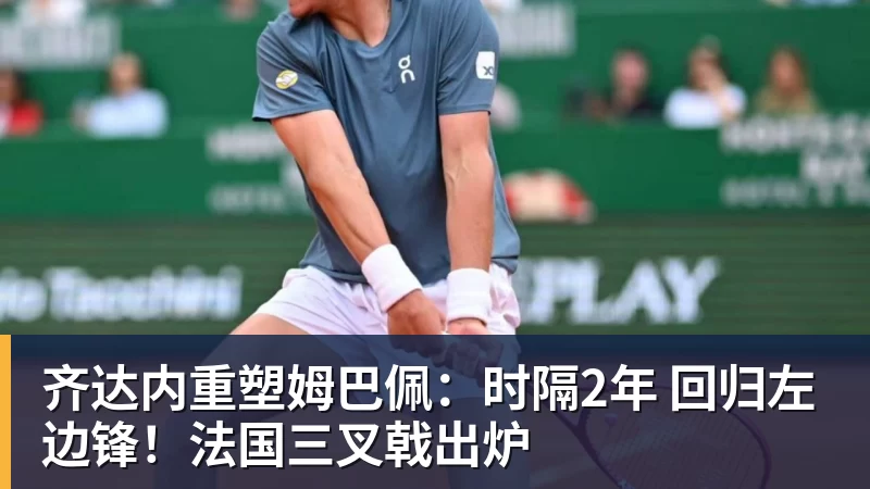 齐达内重塑姆巴佩：时隔2年 回归左边锋！法国三叉戟出炉