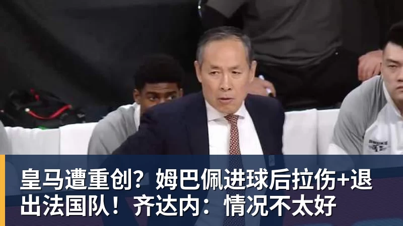 皇马遭重创？姆巴佩进球后拉伤+退出法国队！齐达内：情况不太好