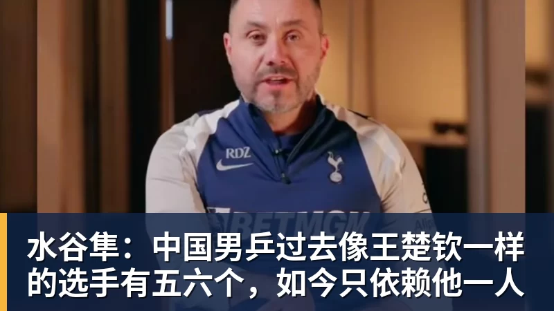 水谷隼:中国男乒过去像王楚钦一样的选手有五六个,如今只依赖他一人