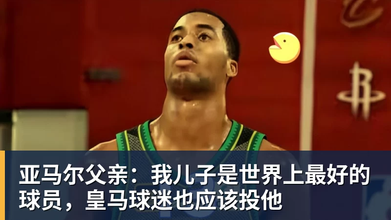 亚马尔父亲：我儿子是世界上最好的球员，皇马球迷也应该投他