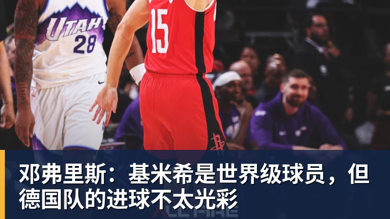 邓弗里斯:基米希是世界级球员,但德国队的进球不太光彩