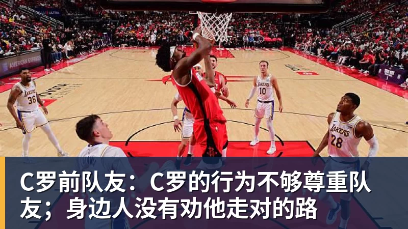 C罗前队友:C罗的行为不够尊重队友;身边人没有劝他走对的路