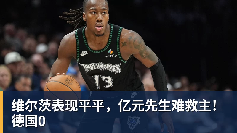 维尔茨表现平平，亿元先生难救主！德国0