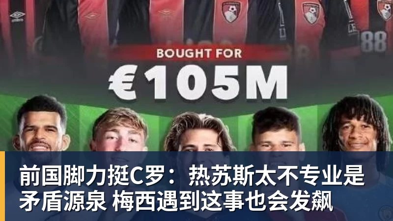 前国脚力挺C罗:热苏斯太不专业是矛盾源泉 梅西遇到这事也会发飙