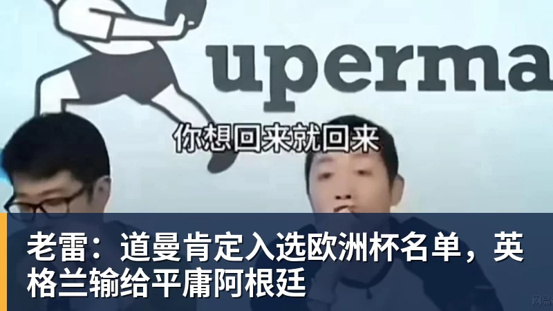 老雷:道曼肯定入选欧洲杯名单,英格兰输给平庸阿根廷