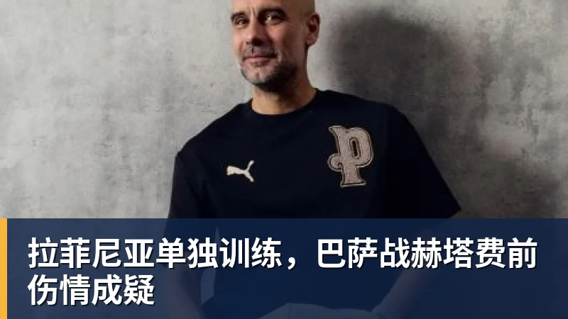 拉菲尼亚单独训练，巴萨战赫塔费前伤情成疑