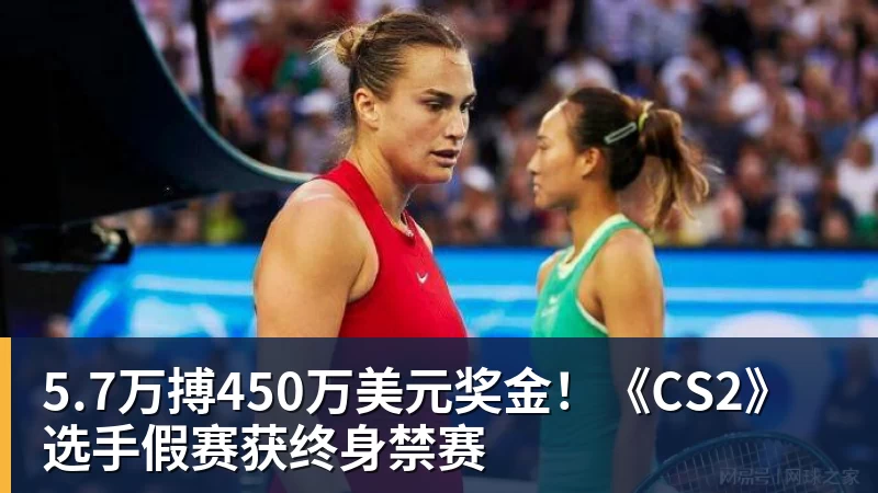 5.7万搏450万美元奖金!《CS2》选手假赛获终身禁赛