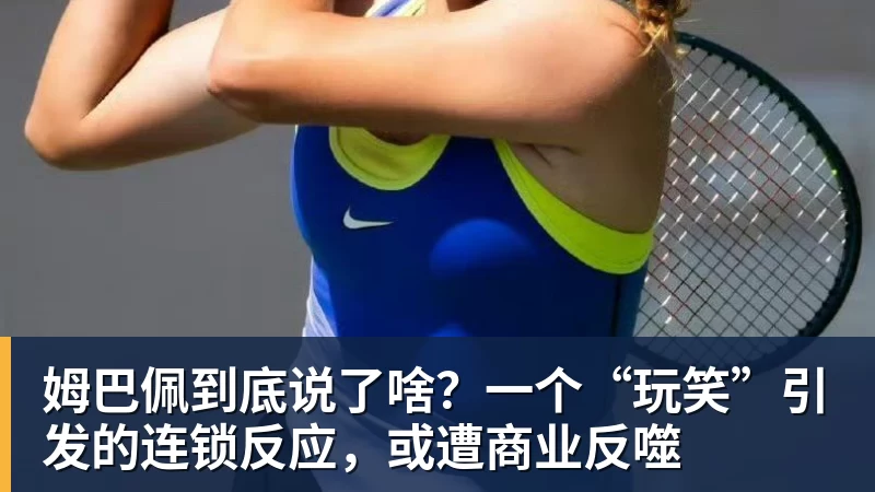 姆巴佩到底说了啥？一个“玩笑”引发的连锁反应，或遭商业反噬